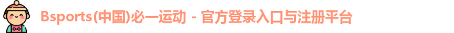 Bsports(中国)必一运动 - 官方登录入口与注册平台